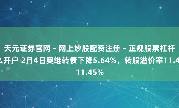 天元证券官网 - 网上炒股配资注册 - 正规股票杠杆怎么开户 2月4日奥维转债下降5.64%，转股溢价率11.45%
