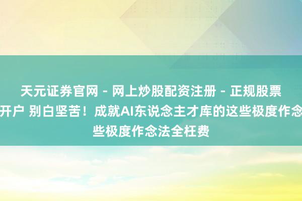 天元证券官网 - 网上炒股配资注册 - 正规股票杠杆怎么开户 别白坚苦！成就AI东说念主才库的这些极度作念法全枉费